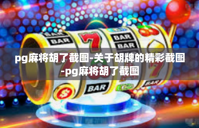 pg麻将胡了截图-关于胡牌的精彩截图-pg麻将胡了截图