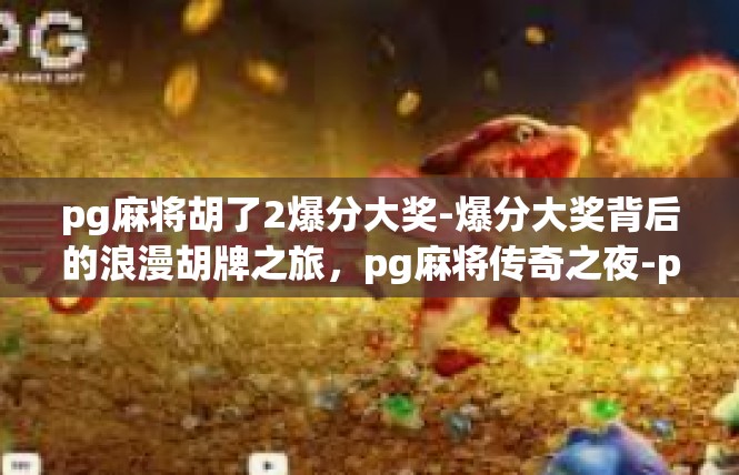 pg麻将胡了2爆分大奖-爆分大奖背后的浪漫胡牌之旅，pg麻将传奇之夜-pg麻将胡了2爆分大奖