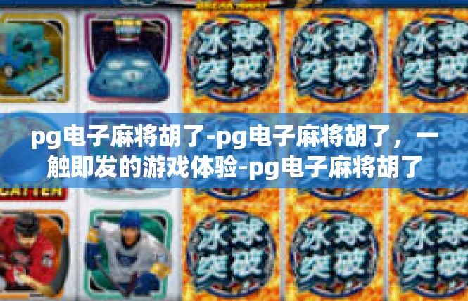 pg电子麻将胡了-pg电子麻将胡了，一触即发的游戏体验-pg电子麻将胡了
