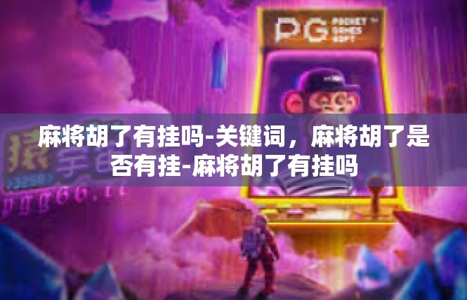 麻将胡了有挂吗-关键词，麻将胡了是否有挂-麻将胡了有挂吗