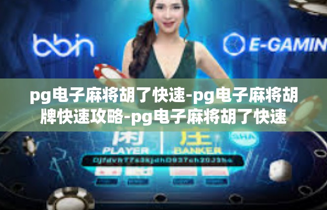pg电子麻将胡了快速-pg电子麻将胡牌快速攻略-pg电子麻将胡了快速