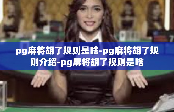 pg麻将胡了规则是啥-pg麻将胡了规则介绍-pg麻将胡了规则是啥