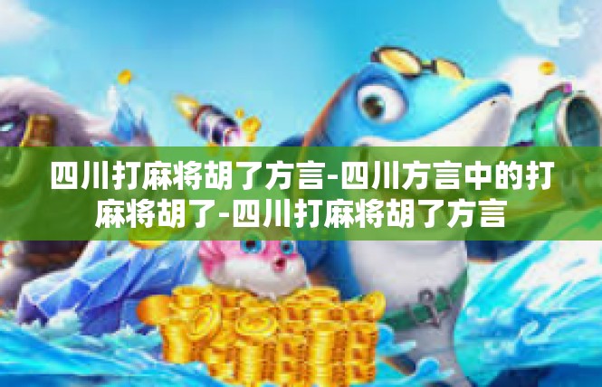 四川打麻将胡了方言-四川方言中的打麻将胡了-四川打麻将胡了方言