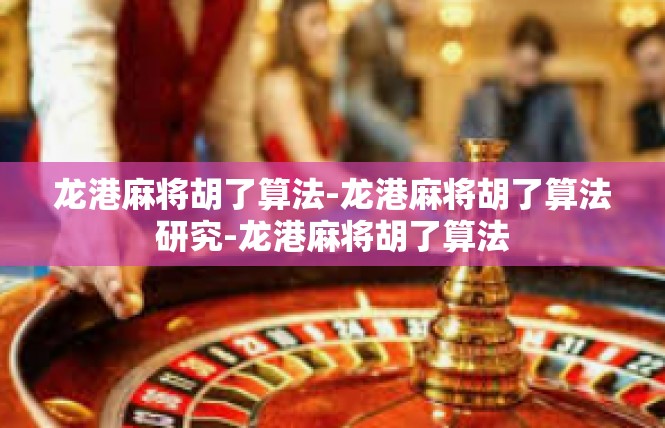 龙港麻将胡了算法-龙港麻将胡了算法研究-龙港麻将胡了算法