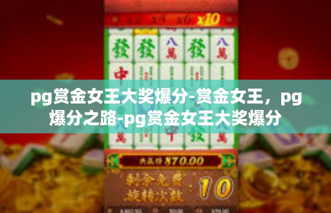 pg赏金女王大奖爆分-赏金女王，pg爆分之路-pg赏金女王大奖爆分