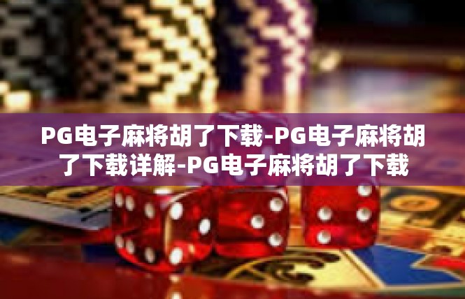PG电子麻将胡了下载-PG电子麻将胡了下载详解-PG电子麻将胡了下载
