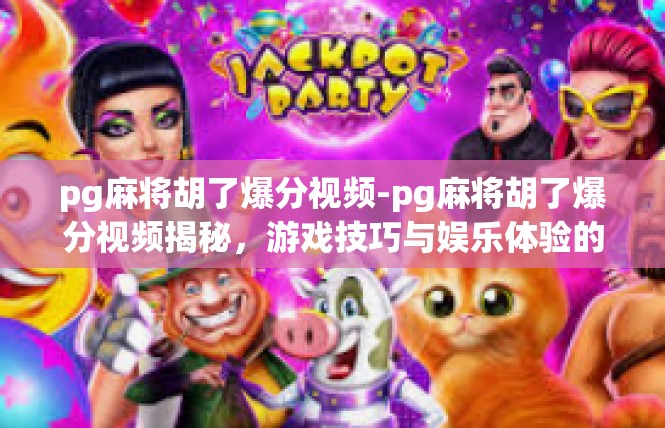 pg麻将胡了爆分视频-pg麻将胡了爆分视频揭秘，游戏技巧与娱乐体验的完美结合-pg麻将胡了爆分视频