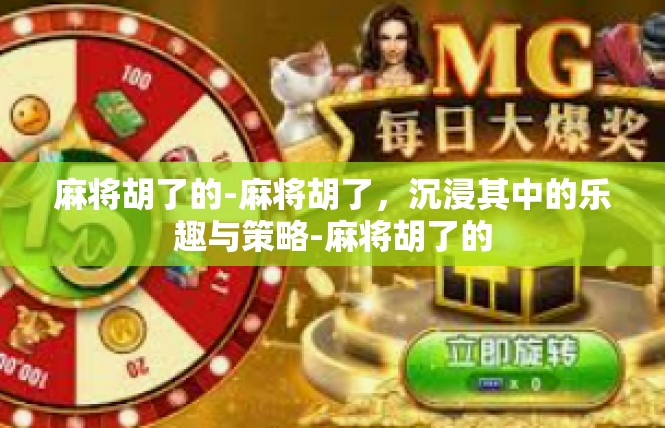 麻将胡了的-麻将胡了，沉浸其中的乐趣与策略-麻将胡了的
