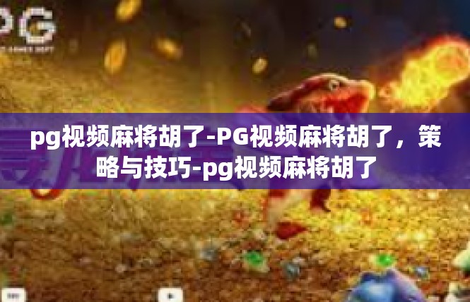 pg视频麻将胡了-PG视频麻将胡了，策略与技巧-pg视频麻将胡了