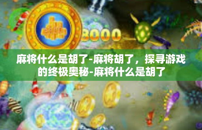 麻将什么是胡了-麻将胡了，探寻游戏的终极奥秘-麻将什么是胡了