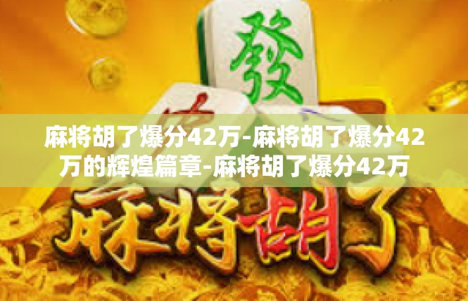 麻将胡了爆分42万-麻将胡了爆分42万的辉煌篇章-麻将胡了爆分42万