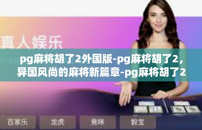 pg麻将胡了2外国版-pg麻将胡了2，异国风尚的麻将新篇章-pg麻将胡了2外国版