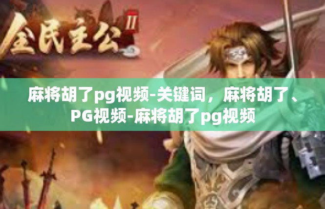 麻将胡了pg视频-关键词，麻将胡了、PG视频-麻将胡了pg视频