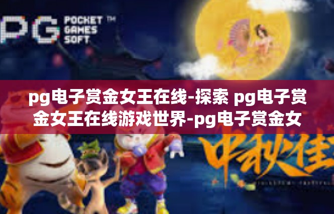 pg电子赏金女王在线-探索 pg电子赏金女王在线游戏世界-pg电子赏金女王在线