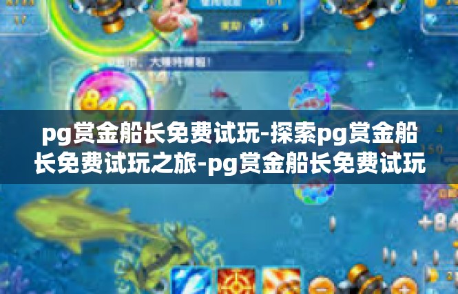 pg赏金船长免费试玩-探索pg赏金船长免费试玩之旅-pg赏金船长免费试玩