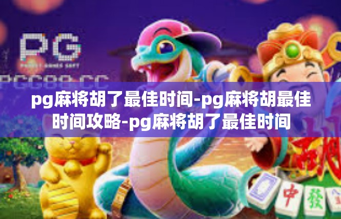 pg麻将胡了最佳时间-pg麻将胡最佳时间攻略-pg麻将胡了最佳时间