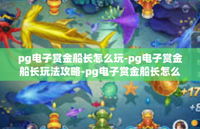 pg电子赏金船长怎么玩-pg电子赏金船长玩法攻略-pg电子赏金船长怎么玩