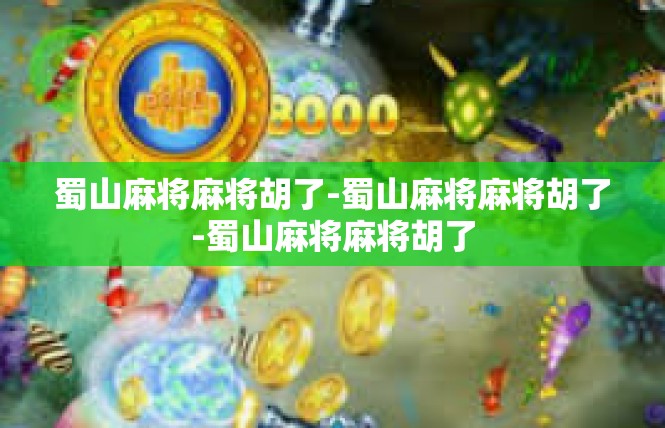 蜀山麻将麻将胡了-蜀山麻将麻将胡了-蜀山麻将麻将胡了