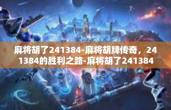 麻将胡了241384-麻将胡牌传奇，241384的胜利之路-麻将胡了241384