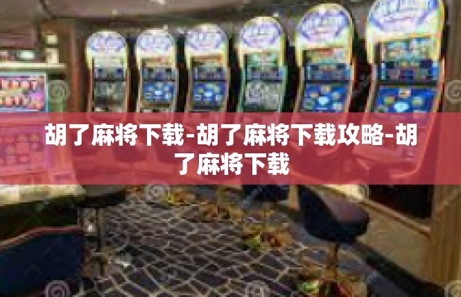 胡了麻将下载-胡了麻将下载攻略-胡了麻将下载