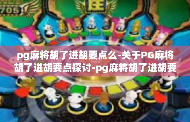 pg麻将胡了进胡要点么-关于PG麻将胡了进胡要点探讨-pg麻将胡了进胡要点么