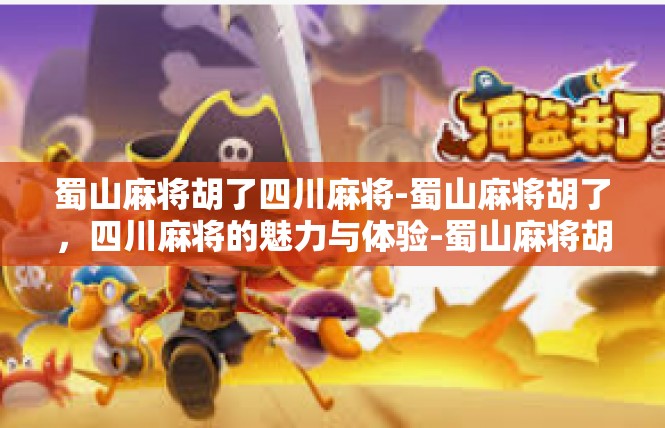 蜀山麻将胡了四川麻将-蜀山麻将胡了，四川麻将的魅力与体验-蜀山麻将胡了四川麻将
