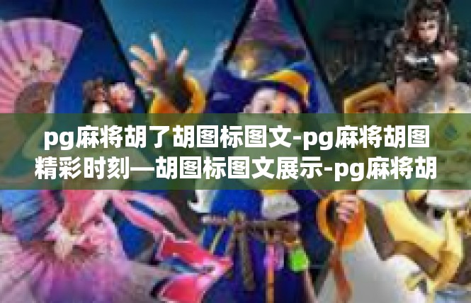 pg麻将胡了胡图标图文-pg麻将胡图精彩时刻—胡图标图文展示-pg麻将胡了胡图标图文