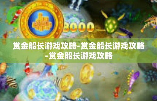 赏金船长游戏攻略-赏金船长游戏攻略-赏金船长游戏攻略
