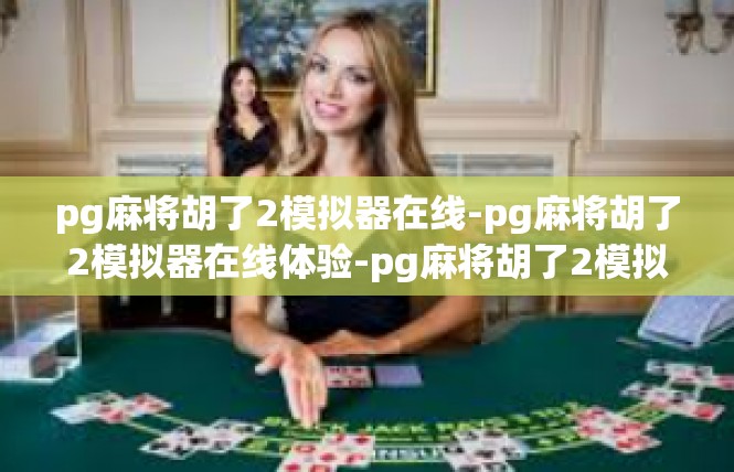 pg麻将胡了2模拟器在线-pg麻将胡了2模拟器在线体验-pg麻将胡了2模拟器在线