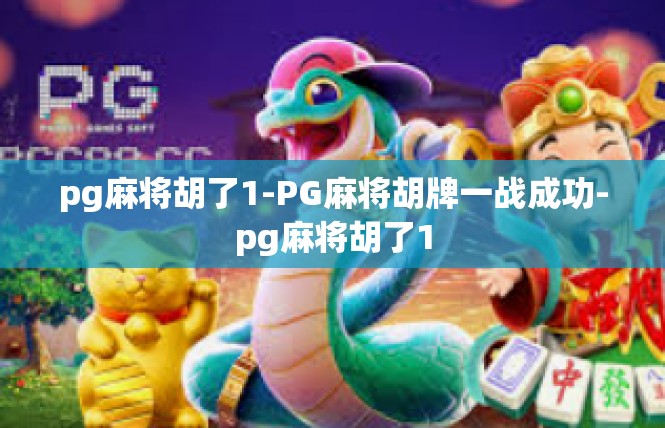 pg麻将胡了1-PG麻将胡牌一战成功-pg麻将胡了1