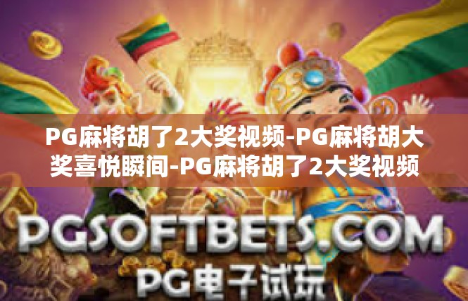 PG麻将胡了2大奖视频-PG麻将胡大奖喜悦瞬间-PG麻将胡了2大奖视频