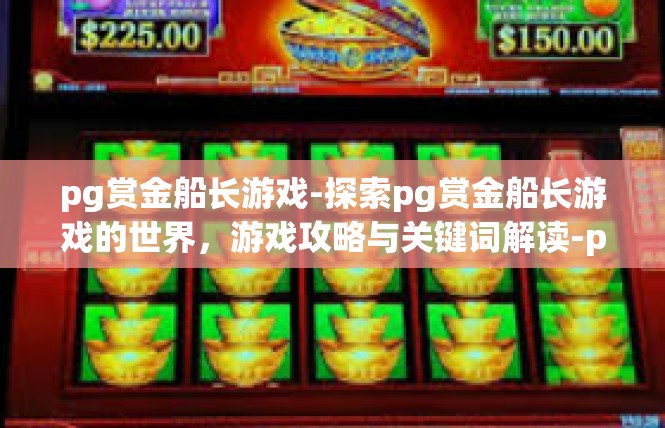 pg赏金船长游戏-探索pg赏金船长游戏的世界，游戏攻略与关键词解读-pg赏金船长游戏