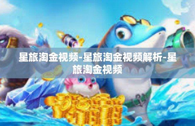 星旅淘金视频-星旅淘金视频解析-星旅淘金视频