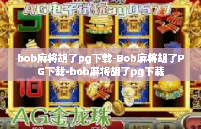 bob麻将胡了pg下载-Bob麻将胡了PG下载-bob麻将胡了pg下载