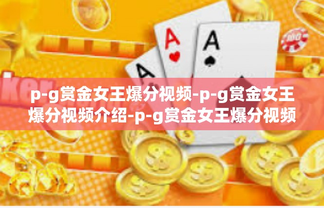 p-g赏金女王爆分视频-p-g赏金女王爆分视频介绍-p-g赏金女王爆分视频