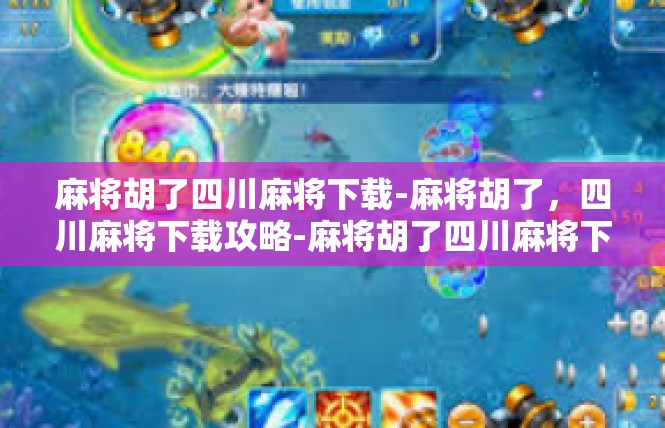 麻将胡了四川麻将下载-麻将胡了，四川麻将下载攻略-麻将胡了四川麻将下载