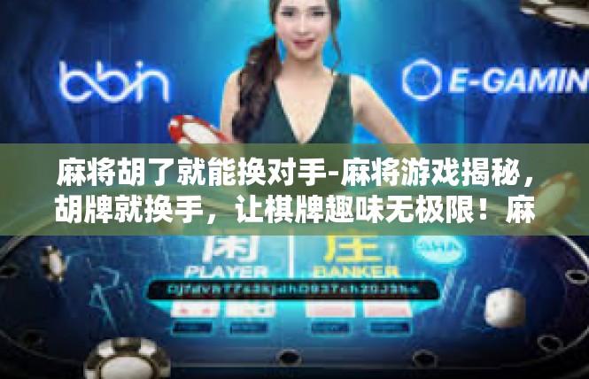 麻将胡了就能换对手-麻将游戏揭秘，胡牌就换手，让棋牌趣味无极限！麻将胡了就能换对手