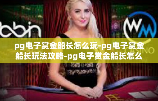 pg电子赏金船长怎么玩-pg电子赏金船长玩法攻略-pg电子赏金船长怎么玩