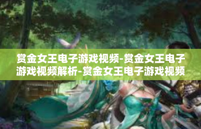 赏金女王电子游戏视频-赏金女王电子游戏视频解析-赏金女王电子游戏视频