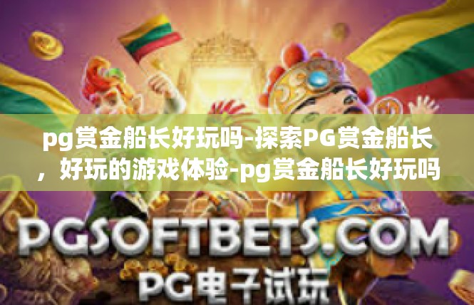 pg赏金船长好玩吗-探索PG赏金船长，好玩的游戏体验-pg赏金船长好玩吗