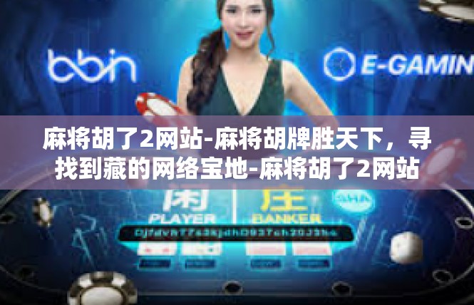 麻将胡了2网站-麻将胡牌胜天下，寻找到藏的网络宝地-麻将胡了2网站