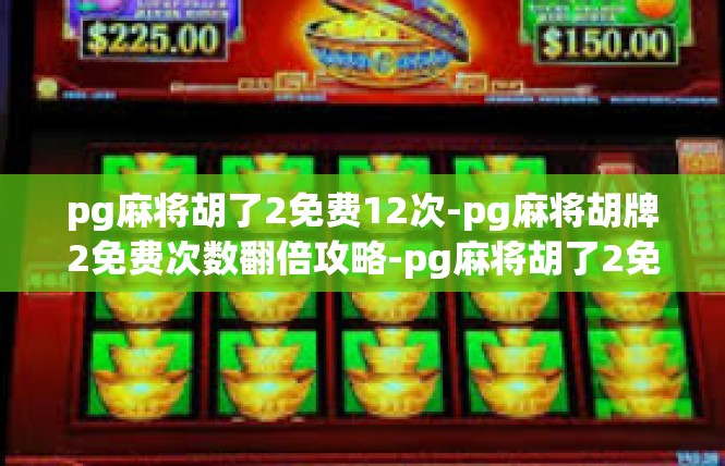 pg麻将胡了2免费12次-pg麻将胡牌2免费次数翻倍攻略-pg麻将胡了2免费12次