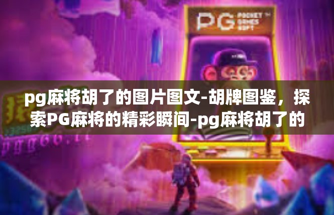 pg麻将胡了的图片图文-胡牌图鉴，探索PG麻将的精彩瞬间-pg麻将胡了的图片图文