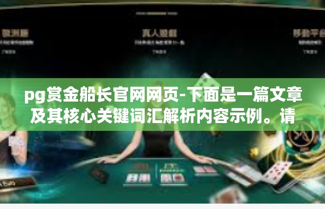 pg赏金船长官网网页-下面是一篇文章及其核心关键词汇解析内容示例。请注意这个稿子是使用情感愉悦修辞结构的表达，pg赏金船长官网网页