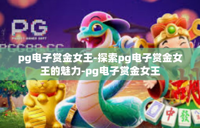 pg电子赏金女王-探索pg电子赏金女王的魅力-pg电子赏金女王