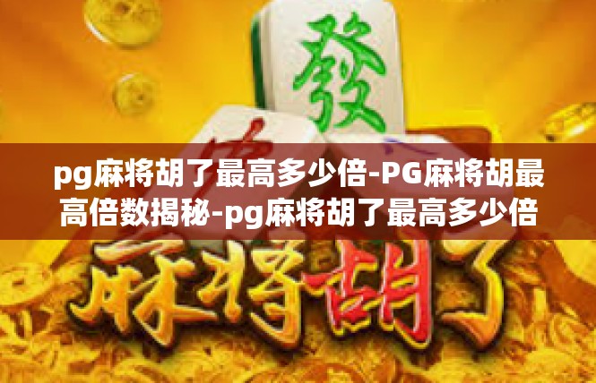 pg麻将胡了最高多少倍-PG麻将胡最高倍数揭秘-pg麻将胡了最高多少倍