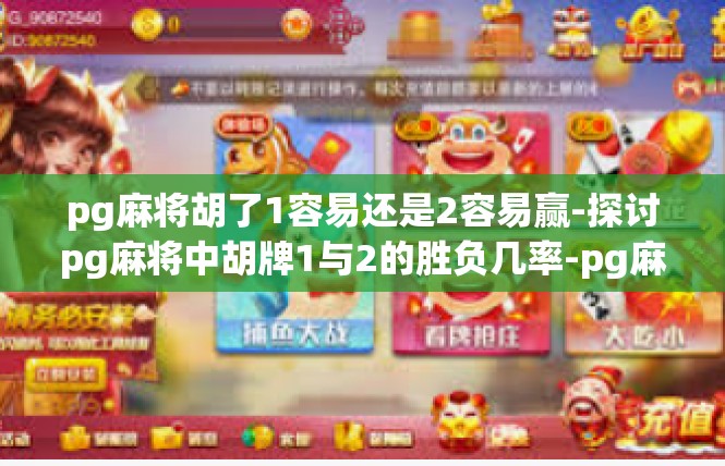 pg麻将胡了1容易还是2容易赢-探讨pg麻将中胡牌1与2的胜负几率-pg麻将胡了1容易还是2容易赢