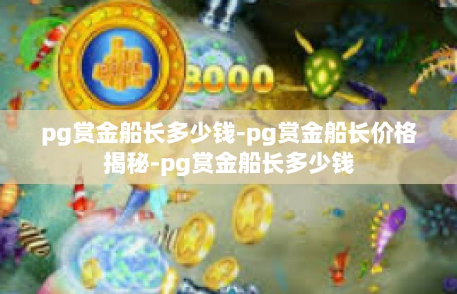 pg赏金船长多少钱-pg赏金船长价格揭秘-pg赏金船长多少钱