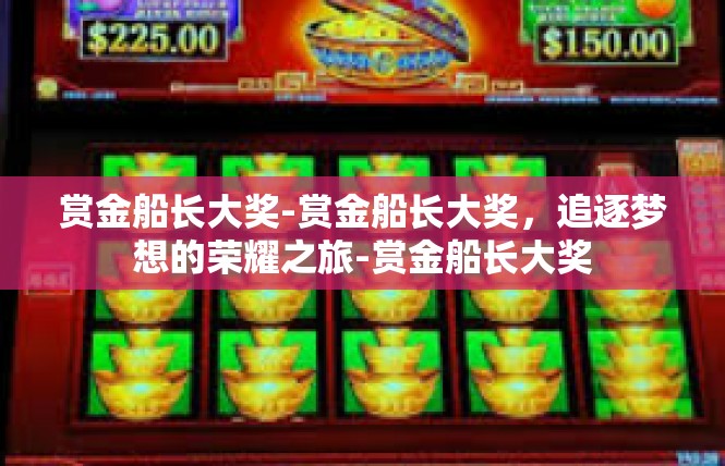 赏金船长大奖-赏金船长大奖，追逐梦想的荣耀之旅-赏金船长大奖