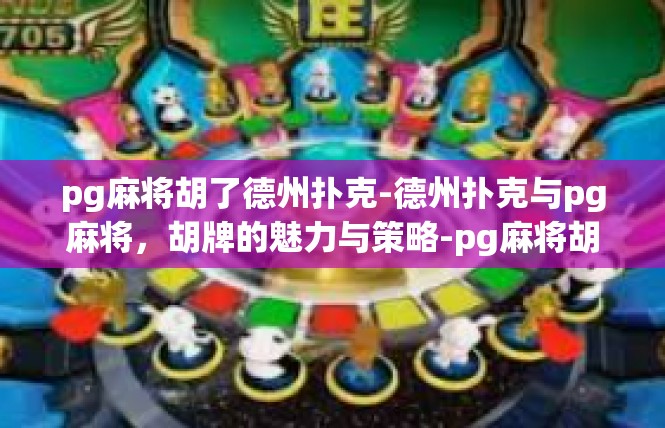 pg麻将胡了德州扑克-德州扑克与pg麻将，胡牌的魅力与策略-pg麻将胡了德州扑克